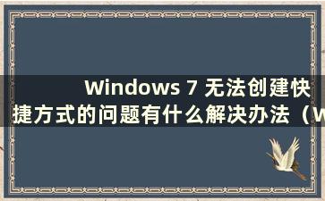 Windows 7 无法创建快捷方式的问题有什么解决办法（Windows 7 无法创建快捷方式）